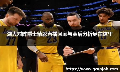 湖人对阵爵士精彩直播回顾与赛后分析尽在这里