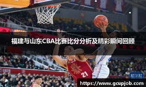 福建与山东CBA比赛比分分析及精彩瞬间回顾