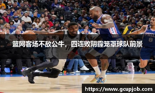 篮网客场不敌公牛，四连败阴霾笼罩球队前景